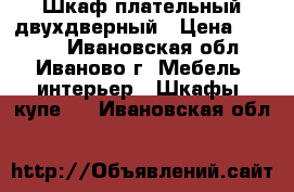 Шкаф плательный двухдверный › Цена ­ 1 500 - Ивановская обл., Иваново г. Мебель, интерьер » Шкафы, купе   . Ивановская обл.